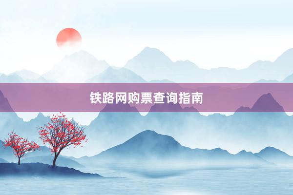 铁路网购票查询指南