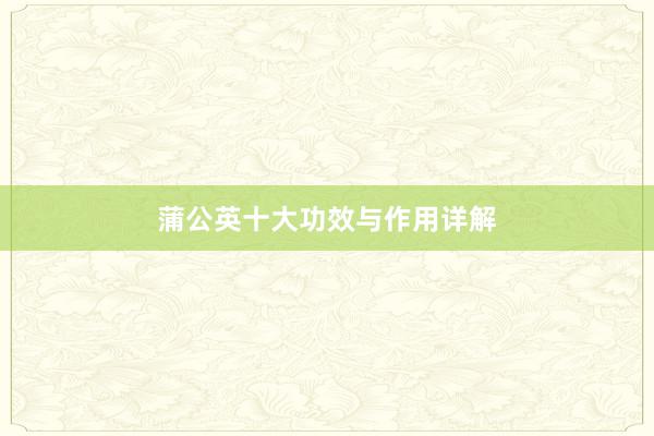 蒲公英十大功效与作用详解