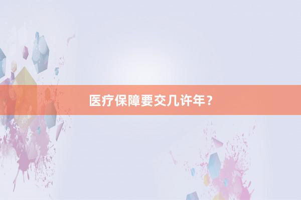 医疗保障要交几许年？