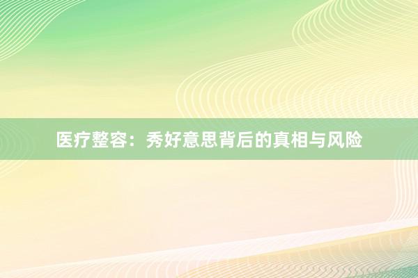 医疗整容：秀好意思背后的真相与风险